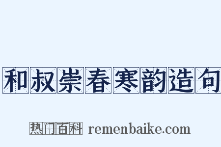 和叔崇春寒韵造句是什么意思的图片